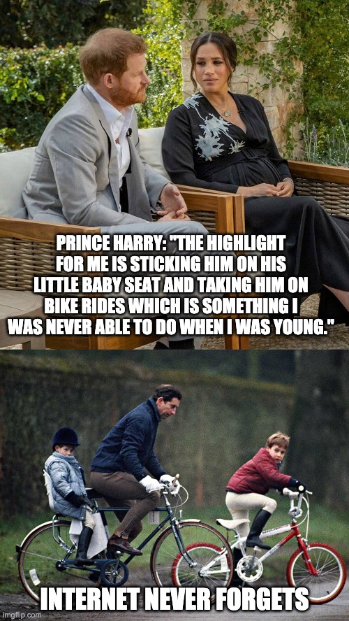 Prince Harry forgets - the Internet doesn't | PRINCE HARRY: "THE HIGHLIGHT FOR ME IS STICKING HIM ON HIS LITTLE BABY SEAT AND TAKING HIM ON BIKE RIDES WHICH IS SOMETHING I WAS NEVER ABLE TO DO WHEN I WAS YOUNG."; INTERNET NEVER FORGETS | image tagged in memes,prince harry,oprah,meghan markle | made w/ Imgflip meme maker