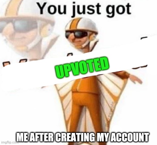 You just got vectored | UPVOTED; ME AFTER CREATING MY ACCOUNT | image tagged in you just got vectored | made w/ Imgflip meme maker