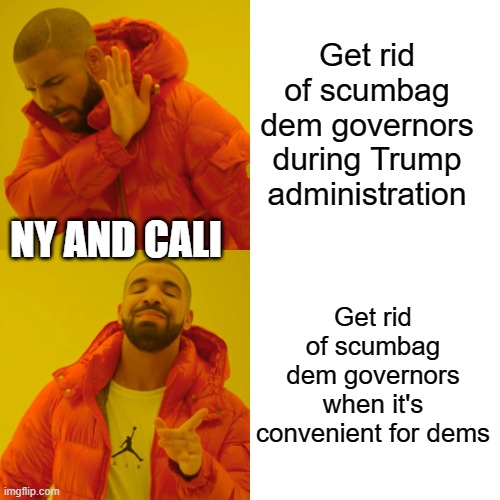 MOST politicians are scumbags and need to be removed, but Cuomo and Newsom are a start. | Get rid of scumbag dem governors during Trump administration; NY AND CALI; Get rid of scumbag dem governors when it's convenient for dems | image tagged in memes,drake hotline bling | made w/ Imgflip meme maker