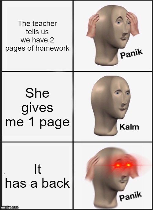 It has a back | The teacher tells us we have 2 pages of homework; She gives me 1 page; It has a back | image tagged in memes,panik kalm panik | made w/ Imgflip meme maker