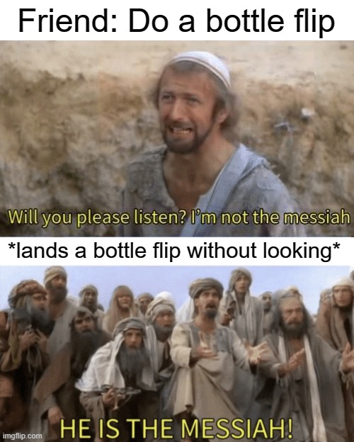 4th grade me, honestly | Friend: Do a bottle flip; *lands a bottle flip without looking* | image tagged in he is the mesiah | made w/ Imgflip meme maker