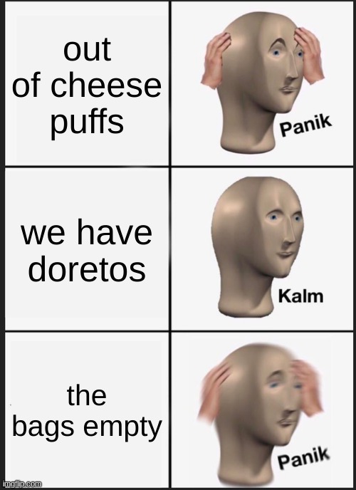 Panik Kalm Panik Meme | out of cheese puffs; we have Doritos; the bags empty | image tagged in memes,panik kalm panik | made w/ Imgflip meme maker