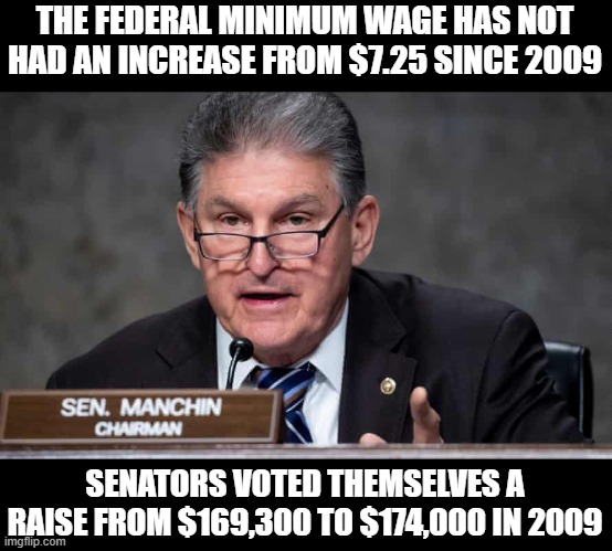 DINO Sen. Joe Machin Does NOT Support Raising the Minimum Wage to $15 | THE FEDERAL MINIMUM WAGE HAS NOT HAD AN INCREASE FROM $7.25 SINCE 2009; SENATORS VOTED THEMSELVES A RAISE FROM $169,300 TO $174,000 IN 2009 | image tagged in traitor,dino,fake democrat,minimum wage | made w/ Imgflip meme maker