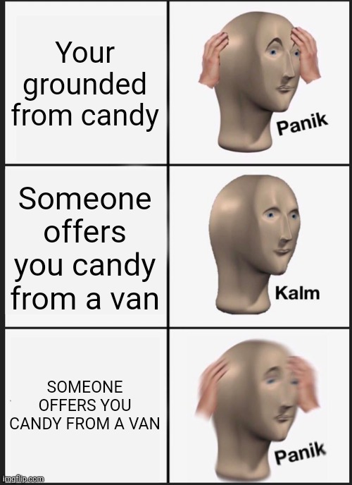 Stay safe kids | Your grounded from candy; Someone offers you candy from a van; SOMEONE OFFERS YOU CANDY FROM A VAN | image tagged in memes,panik kalm panik | made w/ Imgflip meme maker