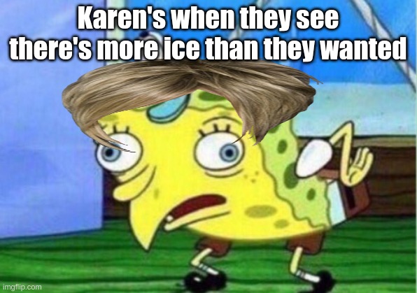 Karens be like | Karen's when they see there's more ice than they wanted | image tagged in memes,mocking spongebob | made w/ Imgflip meme maker