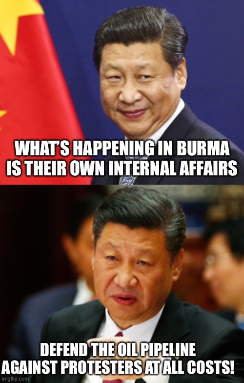 Xi Conflicted | WHAT’S HAPPENING IN BURMA IS THEIR OWN INTERNAL AFFAIRS; DEFEND THE OIL PIPELINE AGAINST PROTESTERS AT ALL COSTS! | image tagged in xi jinping | made w/ Imgflip meme maker