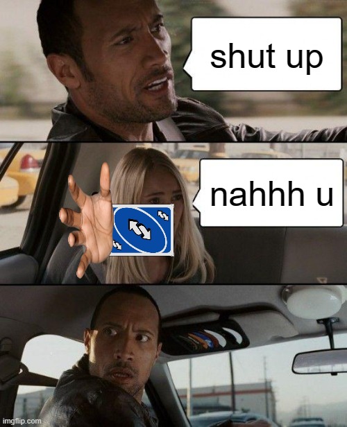 The Rock Driving Meme | shut up; nahhh u | image tagged in memes,the rock driving | made w/ Imgflip meme maker
