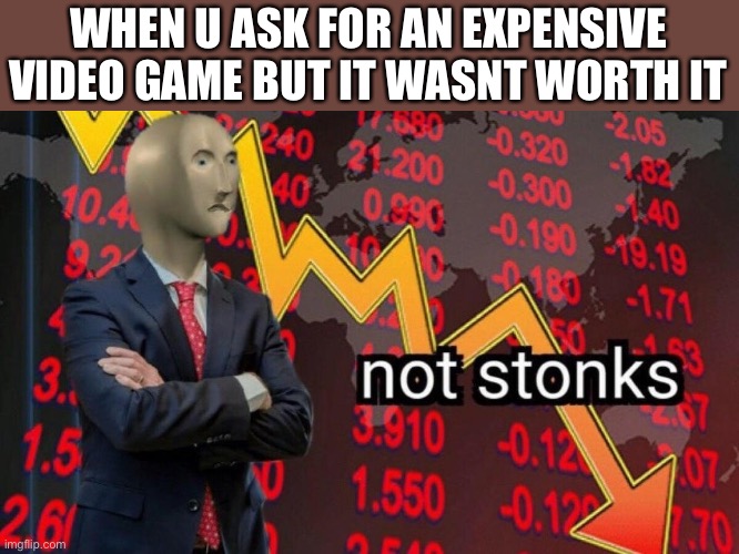 Not stonks | WHEN U ASK FOR AN EXPENSIVE VIDEO GAME BUT IT WASNT WORTH IT | image tagged in not stonks | made w/ Imgflip meme maker