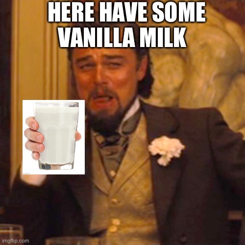 Yessir | HERE HAVE SOME VANILLA MILK | image tagged in memes,laughing leo,milk | made w/ Imgflip meme maker