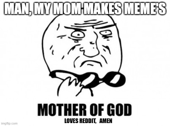 Mothers Day Man |  MAN, MY MOM MAKES MEME'S; LOVES REDDIT,   AMEN | image tagged in memes,mother of god | made w/ Imgflip meme maker