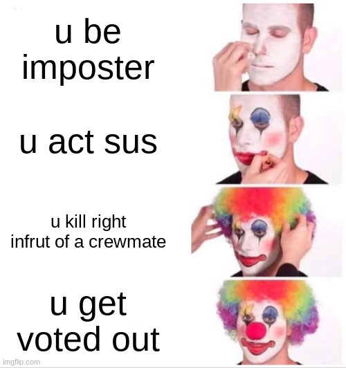 Clown Applying Makeup Meme | u be imposter; u act sus; u kill right infrut of a crewmate; u get voted out | image tagged in memes,clown applying makeup | made w/ Imgflip meme maker