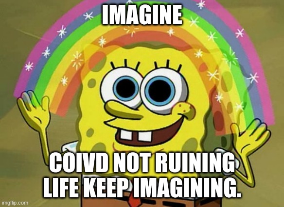 Imagination Spongebob | IMAGINE; COIVD NOT RUINING LIFE KEEP IMAGINING. | image tagged in memes,imagination spongebob | made w/ Imgflip meme maker