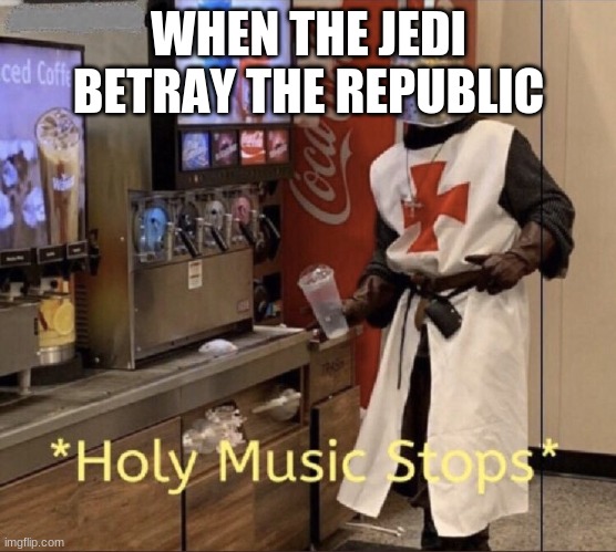 Holy music stops | WHEN THE JEDI BETRAY THE REPUBLIC | image tagged in holy music stops | made w/ Imgflip meme maker
