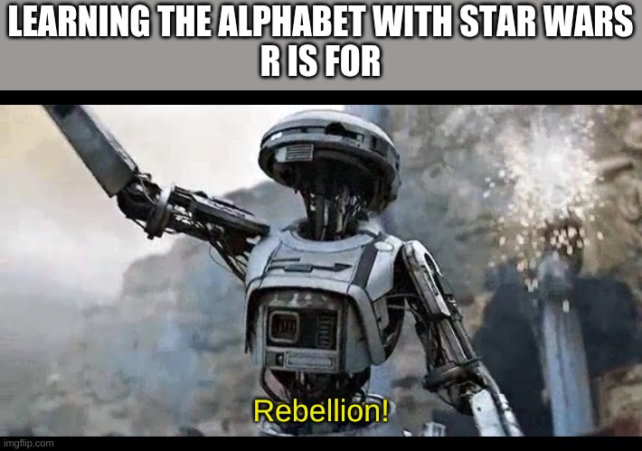 Learning the alphabet with Star Wars | LEARNING THE ALPHABET WITH STAR WARS
R IS FOR; Rebellion! | image tagged in rebellion | made w/ Imgflip meme maker