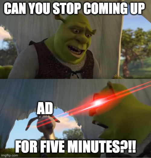 Shrek For Five Minutes | CAN YOU STOP COMING UP; AD; FOR FIVE MINUTES?!! | image tagged in shrek for five minutes | made w/ Imgflip meme maker