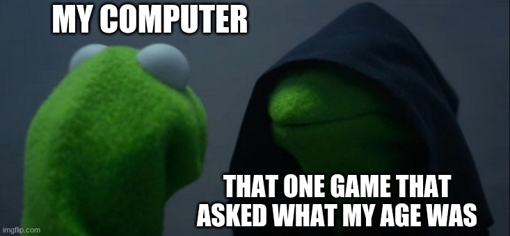 Evil Kermit | MY COMPUTER; THAT ONE GAME THAT ASKED WHAT MY AGE WAS | image tagged in memes,evil kermit | made w/ Imgflip meme maker