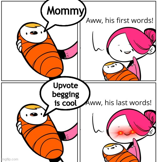 I rly hope this isnt a repost cuz i like this meme :( | Mommy; Upvote begging is cool | image tagged in aww his last words | made w/ Imgflip meme maker