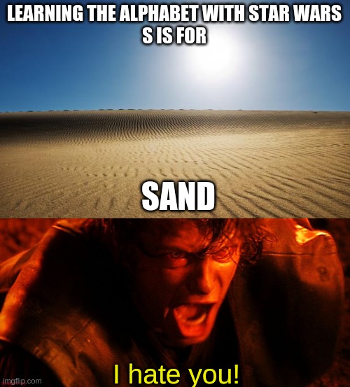 Learning the alphabet with Star Wars | LEARNING THE ALPHABET WITH STAR WARS
S IS FOR; SAND; I hate you! | image tagged in desert,anakin i hate you | made w/ Imgflip meme maker