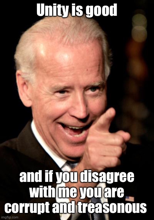 Smilin Biden Meme | Unity is good and if you disagree with me you are corrupt and treasonous | image tagged in memes,smilin biden | made w/ Imgflip meme maker