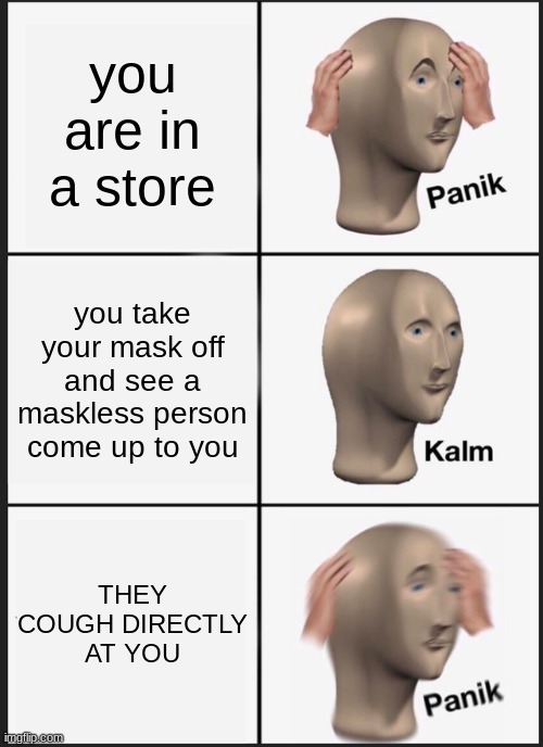 covid 19 | you are in a store; you take your mask off and see a maskless person come up to you; THEY COUGH DIRECTLY AT YOU | image tagged in memes,panik kalm panik | made w/ Imgflip meme maker