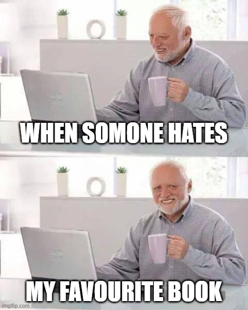 Hide the Pain Harold | WHEN SOMONE HATES; MY FAVOURITE BOOK | image tagged in books,funny,hide the pain harold | made w/ Imgflip meme maker