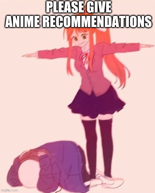 anime t pose | PLEASE GIVE ANIME RECOMMENDATIONS | image tagged in anime t pose | made w/ Imgflip meme maker