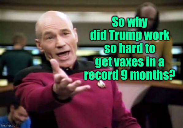 Picard Wtf Meme | So why did Trump work so hard to get vaxes in a record 9 months? | image tagged in memes,picard wtf | made w/ Imgflip meme maker