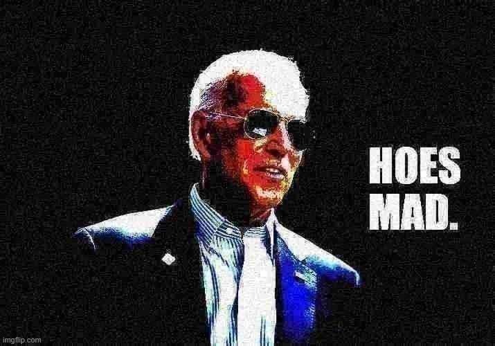 If it's a new week with Joe Biden as president, then we already know hoes be trippin' | image tagged in joe biden hoes mad deep-fried 2,joe biden,sunglasses,biden,hoes,mad | made w/ Imgflip meme maker