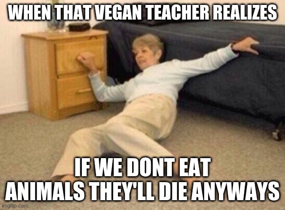 shock |  WHEN THAT VEGAN TEACHER REALIZES; IF WE DONT EAT ANIMALS THEY'LL DIE ANYWAYS | image tagged in woman falling in shock | made w/ Imgflip meme maker