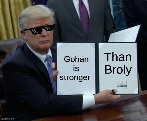 Trump Bill Signing | Gohan is stronger; Than Broly | image tagged in memes,trump bill signing | made w/ Imgflip meme maker