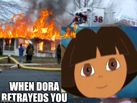i just made this meme for fun | WHEN DORA BETRAYEDS YOU | image tagged in dora the explorer | made w/ Imgflip meme maker