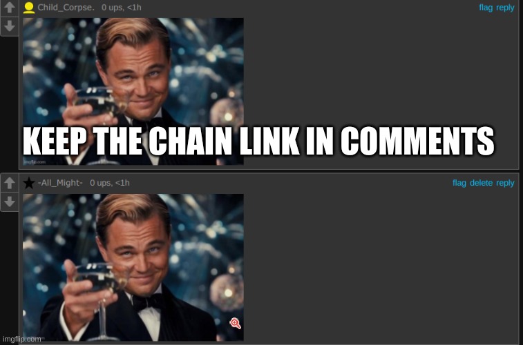 KEEP THE CHAIN LINK IN COMMENTS | image tagged in leonardo dicaprio cheers | made w/ Imgflip meme maker