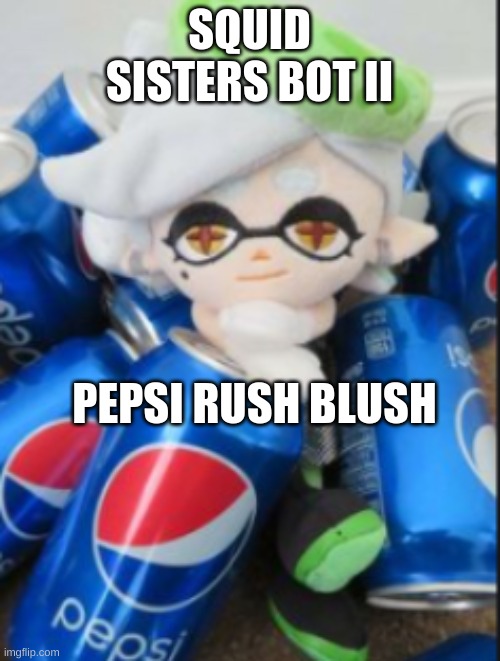 SQUID SISTERS BOT II PEPSI RUSH BLUSH | made w/ Imgflip meme maker