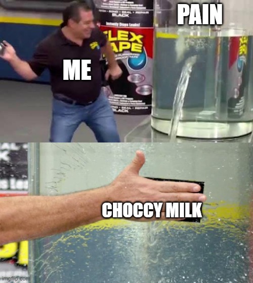 Flex Tape | PAIN; ME; CHOCCY MILK | image tagged in flex tape | made w/ Imgflip meme maker