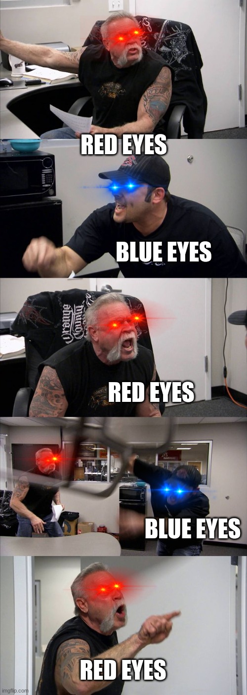 American Chopper Argument Meme | RED EYES; BLUE EYES; RED EYES; BLUE EYES; RED EYES | image tagged in memes,american chopper argument | made w/ Imgflip meme maker
