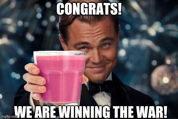 Leonardo Dicaprio Cheers | CONGRATS! WE ARE WINNING THE WAR! | image tagged in memes,leonardo dicaprio cheers | made w/ Imgflip meme maker