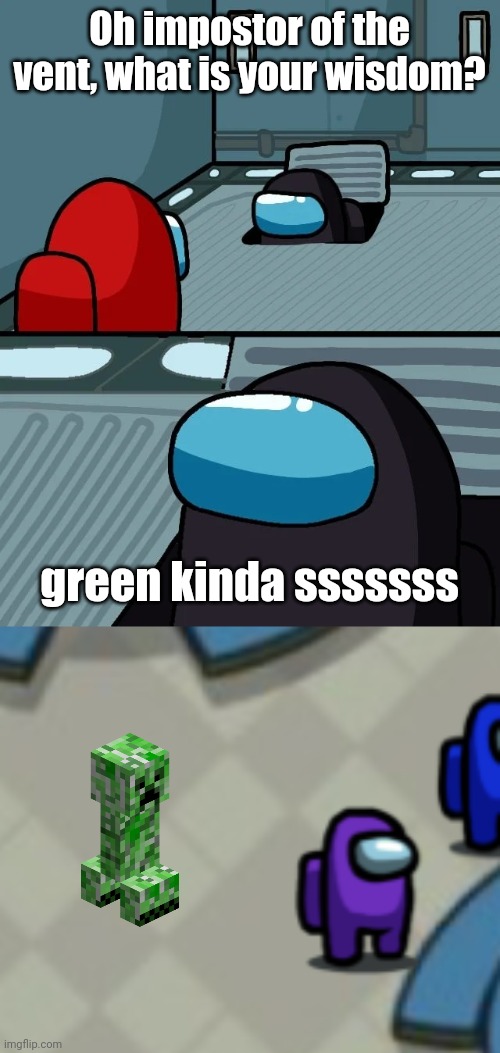crossover memes kinda sus | Oh impostor of the vent, what is your wisdom? green kinda sssssss | image tagged in imposter of the vent,creeper,sus | made w/ Imgflip meme maker