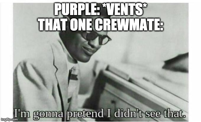 Im gonna pretend i didnt see that | PURPLE: *VENTS*
THAT ONE CREWMATE: | image tagged in im gonna pretend i didnt see that | made w/ Imgflip meme maker