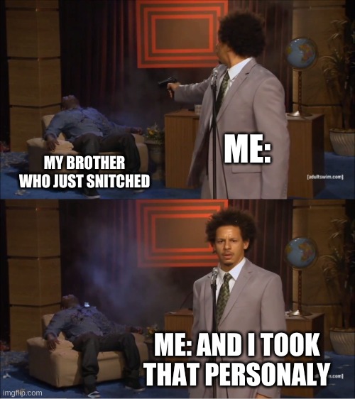 snitch brother | ME:; MY BROTHER WHO JUST SNITCHED; ME: AND I TOOK THAT PERSONALY | image tagged in memes,who killed hannibal | made w/ Imgflip meme maker
