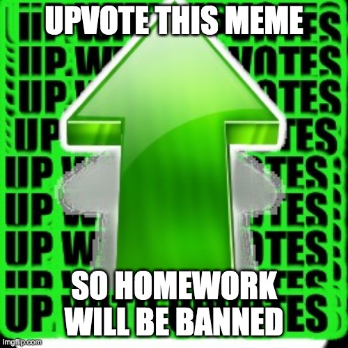 upvote | UPVOTE THIS MEME; SO HOMEWORK WILL BE BANNED | image tagged in upvote | made w/ Imgflip meme maker
