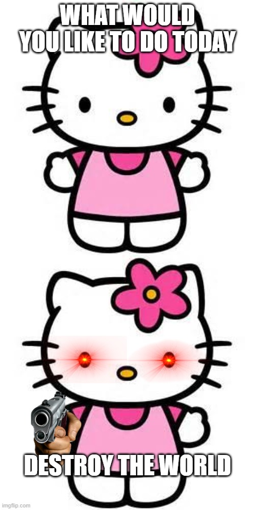 WHAT WOULD YOU LIKE TO DO TODAY; DESTROY THE WORLD | image tagged in hello kitty | made w/ Imgflip meme maker