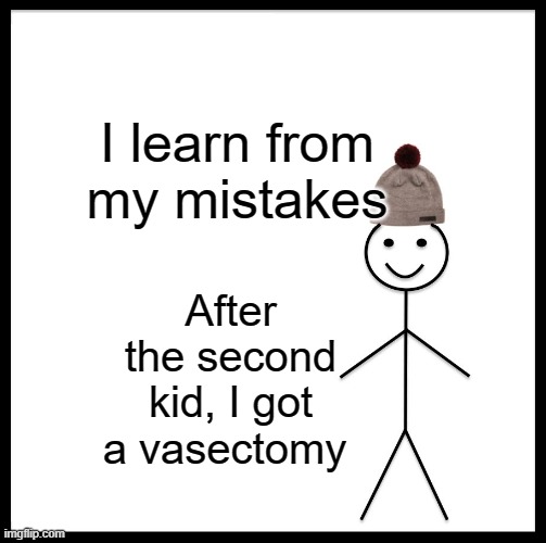 Be Like Bill | I learn from my mistakes; After the second kid, I got a vasectomy | image tagged in memes,be like bill | made w/ Imgflip meme maker