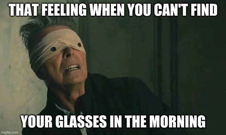 Surprised Blind Bowie | THAT FEELING WHEN YOU CAN'T FIND; YOUR GLASSES IN THE MORNING | image tagged in surprised blind bowie | made w/ Imgflip meme maker