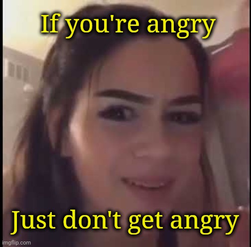 If you're homeless just buy a house | If you're angry Just don't get angry | image tagged in if you're homeless just buy a house | made w/ Imgflip meme maker