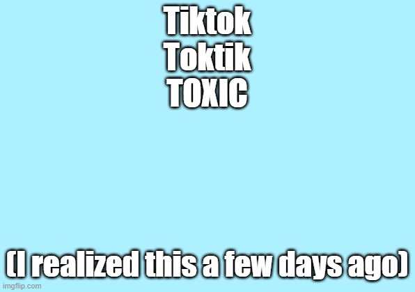 Toxic Tiktok | Tiktok
Toktik
TOXIC; (I realized this a few days ago) | image tagged in memes,tik tok sucks | made w/ Imgflip meme maker