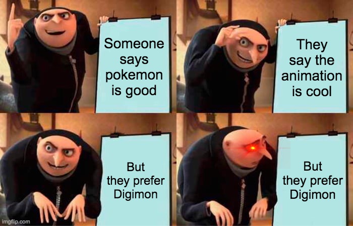 Gru's Plan Meme | Someone says pokemon is good; They say the animation is cool; But they prefer Digimon; But they prefer Digimon | image tagged in memes,gru's plan | made w/ Imgflip meme maker