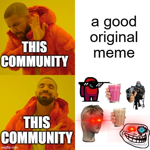 Drake Hotline Bling Meme | a good original meme; THIS COMMUNITY; THIS COMMUNITY | image tagged in memes,drake hotline bling | made w/ Imgflip meme maker