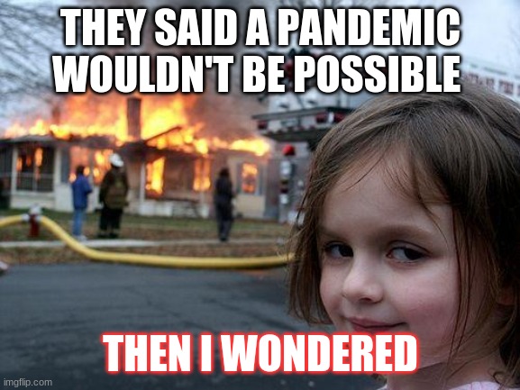 Disaster Girl | THEY SAID A PANDEMIC WOULDN'T BE POSSIBLE; THEN I WONDERED | image tagged in memes,disaster girl | made w/ Imgflip meme maker