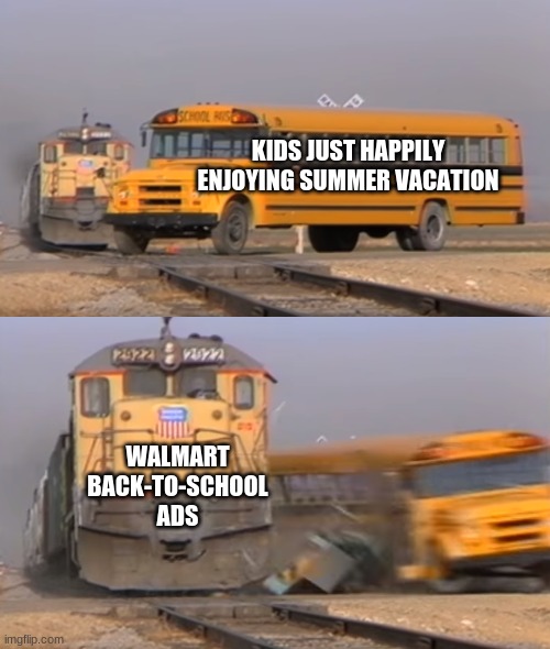 A train hitting a school bus | KIDS JUST HAPPILY ENJOYING SUMMER VACATION; WALMART BACK-TO-SCHOOL ADS | image tagged in a train hitting a school bus | made w/ Imgflip meme maker