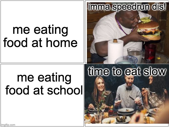 Blank Comic Panel 2x2 | imma speedrun dis! me eating food at home; time to eat slow; me eating food at school | image tagged in memes,blank comic panel 2x2 | made w/ Imgflip meme maker